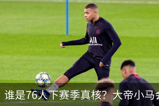 谁是76人下赛季真核？大帝小马会谦让老詹吗？